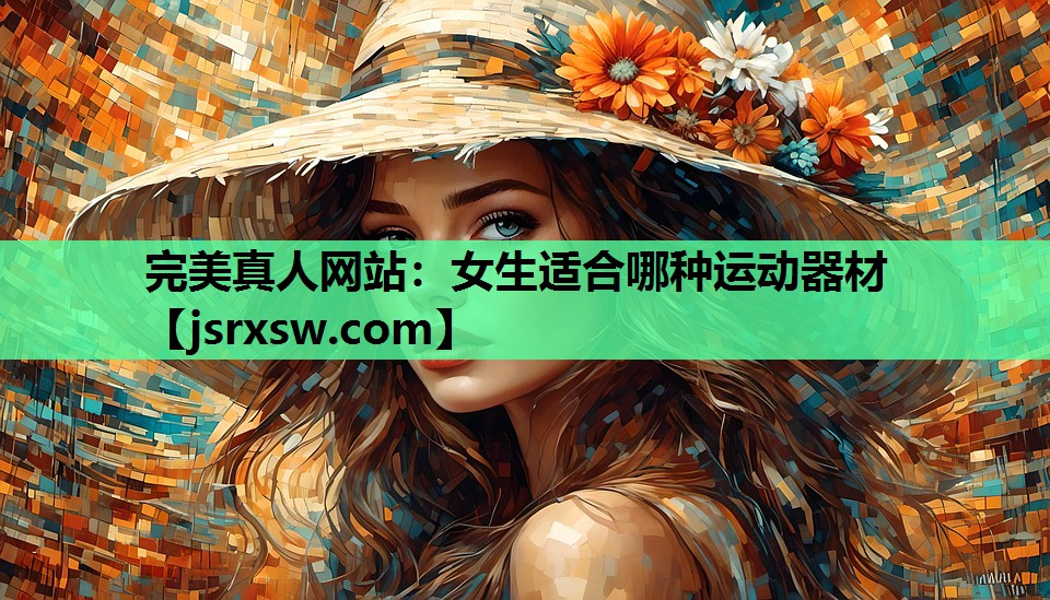 完美真人网站：女生适合哪种运动器材