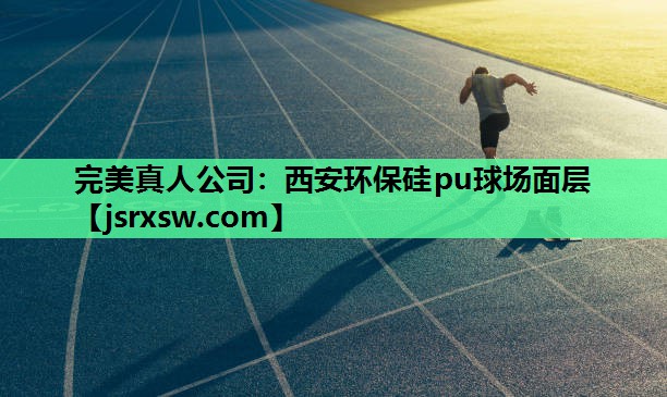 完美真人公司：西安环保硅pu球场面层