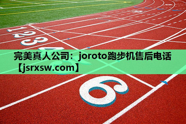 完美真人公司：joroto跑步机售后电话