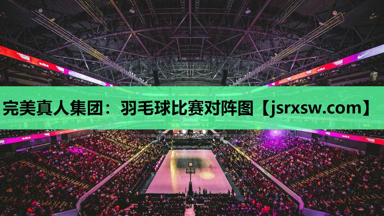 完美真人集团：羽毛球比赛对阵图