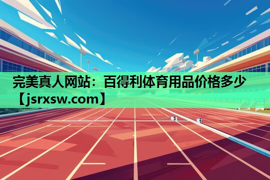 完美真人网站：百得利体育用品价格多少