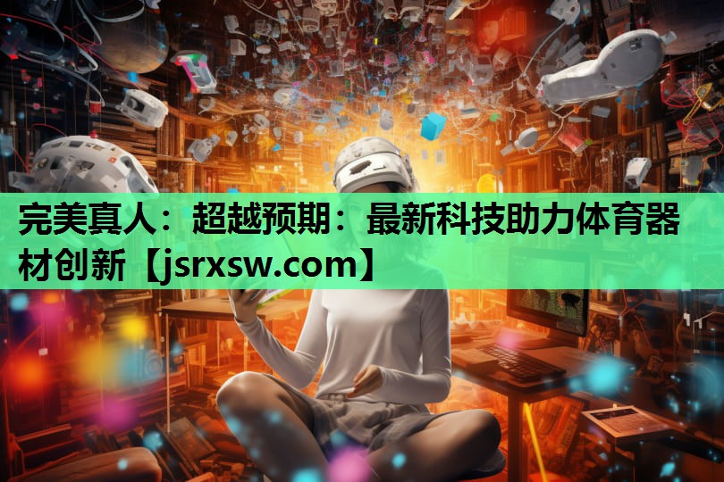 完美真人：超越预期：最新科技助力体育器材创新