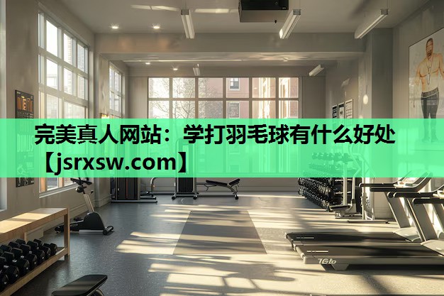 学打羽毛球有什么好处