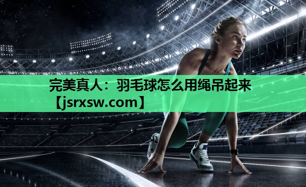 羽毛球怎么用绳吊起来