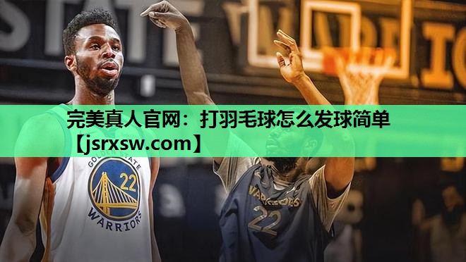打羽毛球怎么发球简单